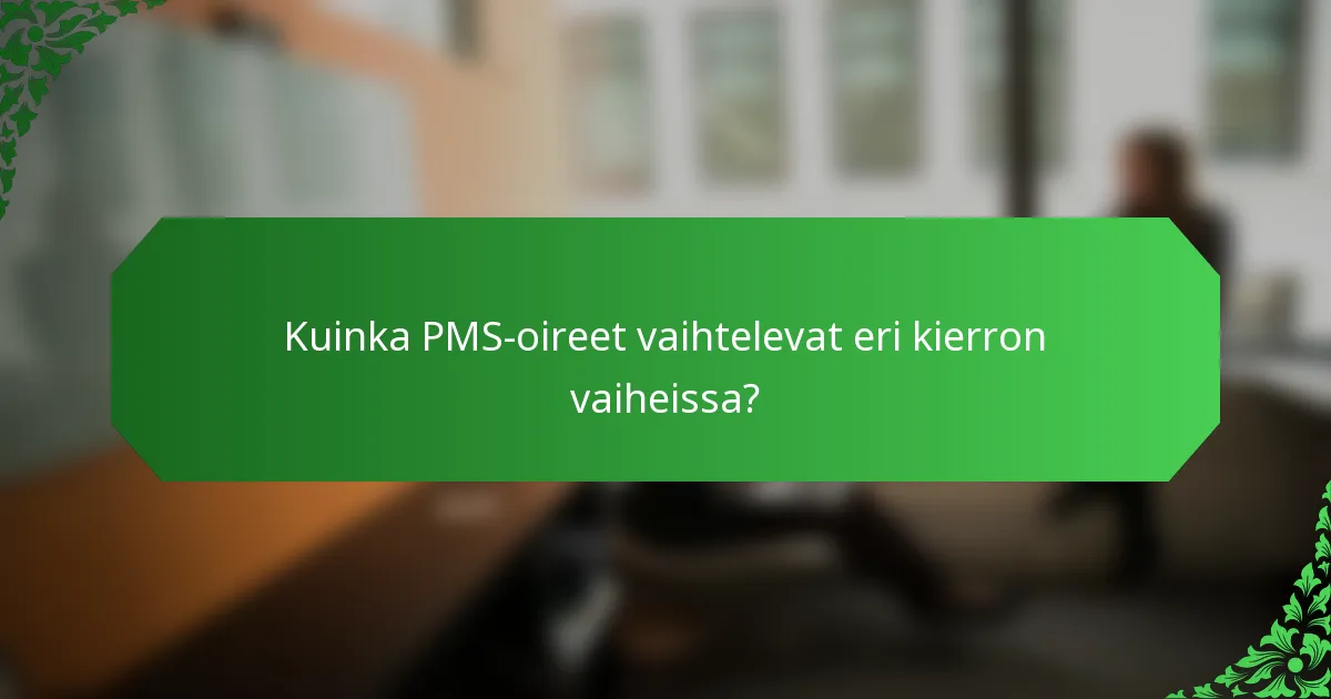 Kuinka PMS-oireet vaihtelevat eri kierron vaiheissa?