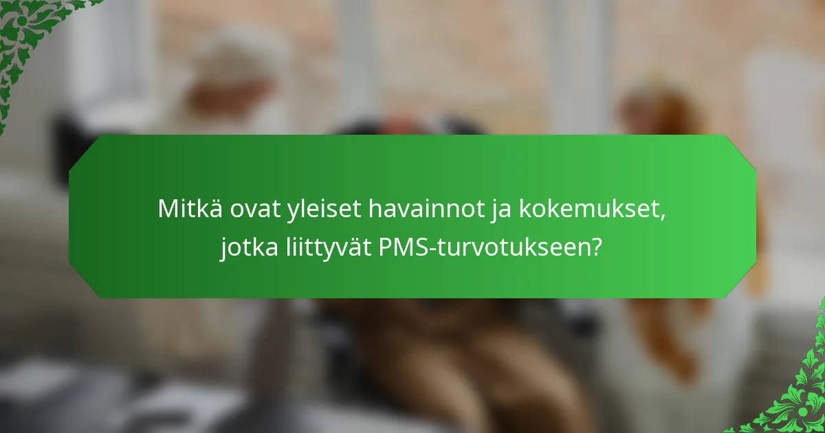 Mitkä ovat yleiset havainnot ja kokemukset, jotka liittyvät PMS-turvotukseen?