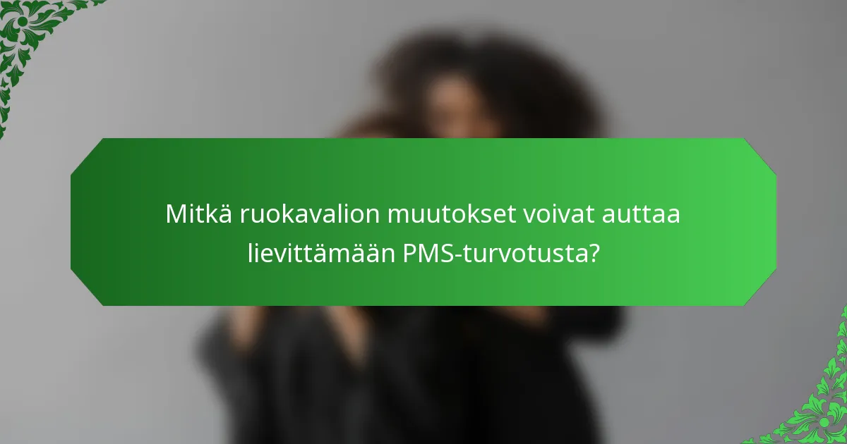 Mitkä ruokavalion muutokset voivat auttaa lievittämään PMS-turvotusta?