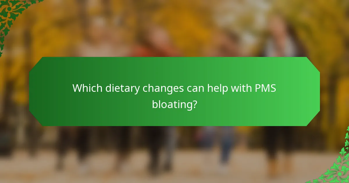 Which dietary changes can help with PMS bloating?