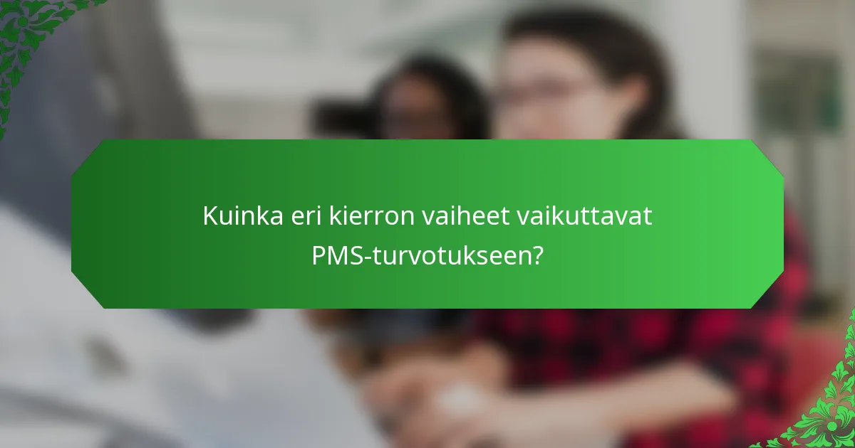 Kuinka eri kierron vaiheet vaikuttavat PMS-turvotukseen?