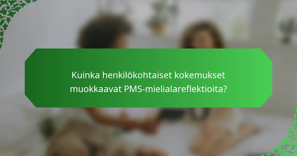 Kuinka henkilökohtaiset kokemukset muokkaavat PMS-mielialareflektioita?
