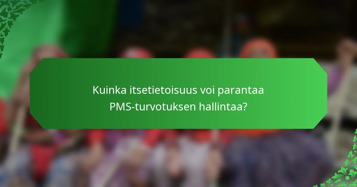 Kuinka itsetietoisuus voi parantaa PMS-turvotuksen hallintaa?