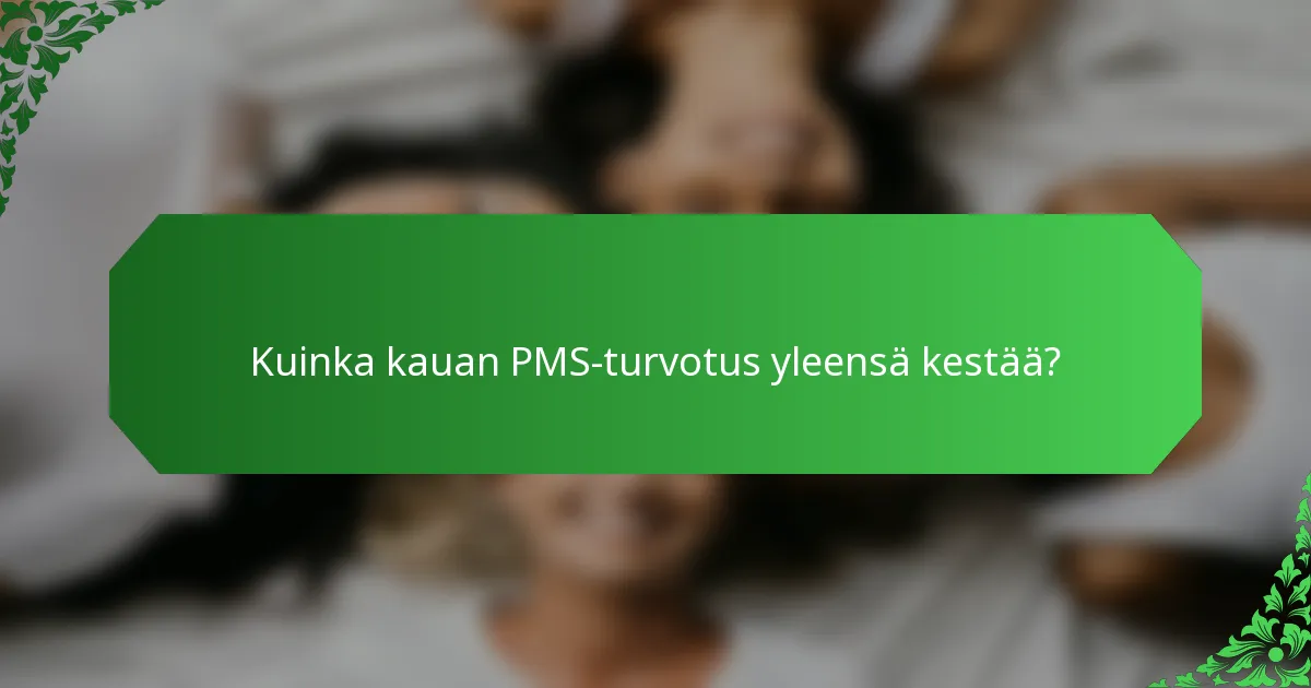 Kuinka kauan PMS-turvotus yleensä kestää?