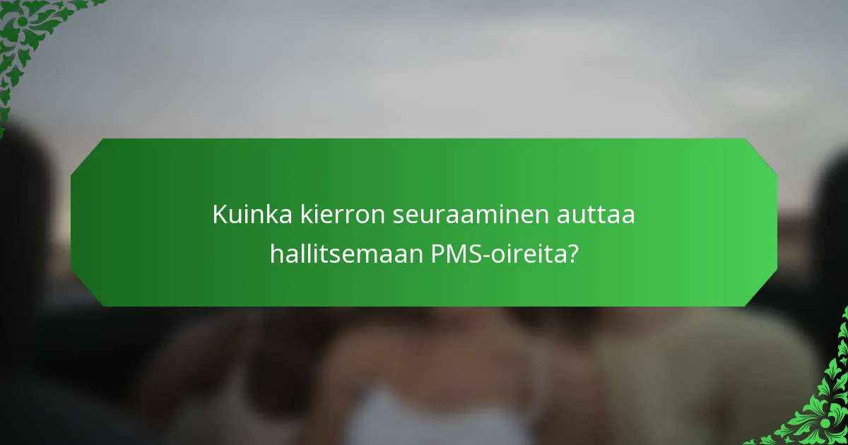 Kuinka kierron seuraaminen auttaa hallitsemaan PMS-oireita?