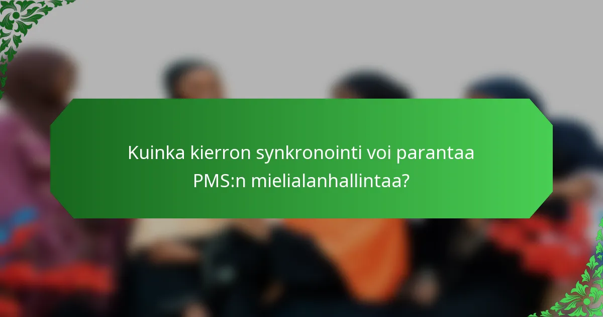 Kuinka kierron synkronointi voi parantaa PMS:n mielialanhallintaa?