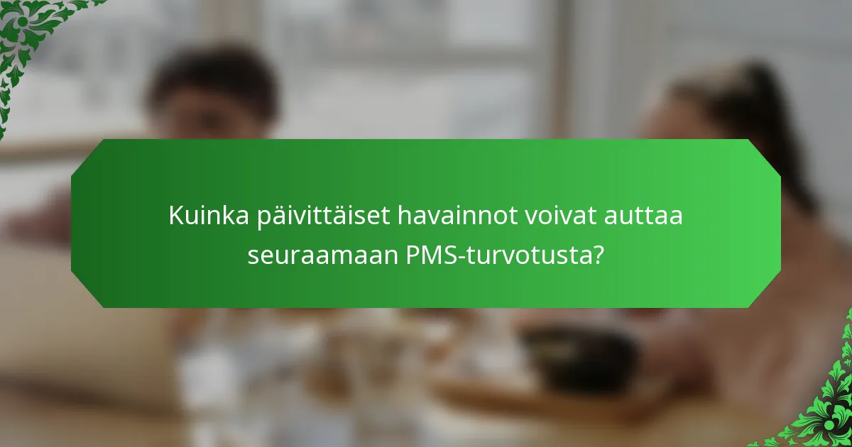 Kuinka päivittäiset havainnot voivat auttaa seuraamaan PMS-turvotusta?