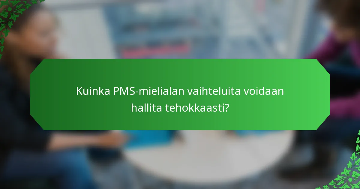Kuinka PMS-mielialan vaihteluita voidaan hallita tehokkaasti?