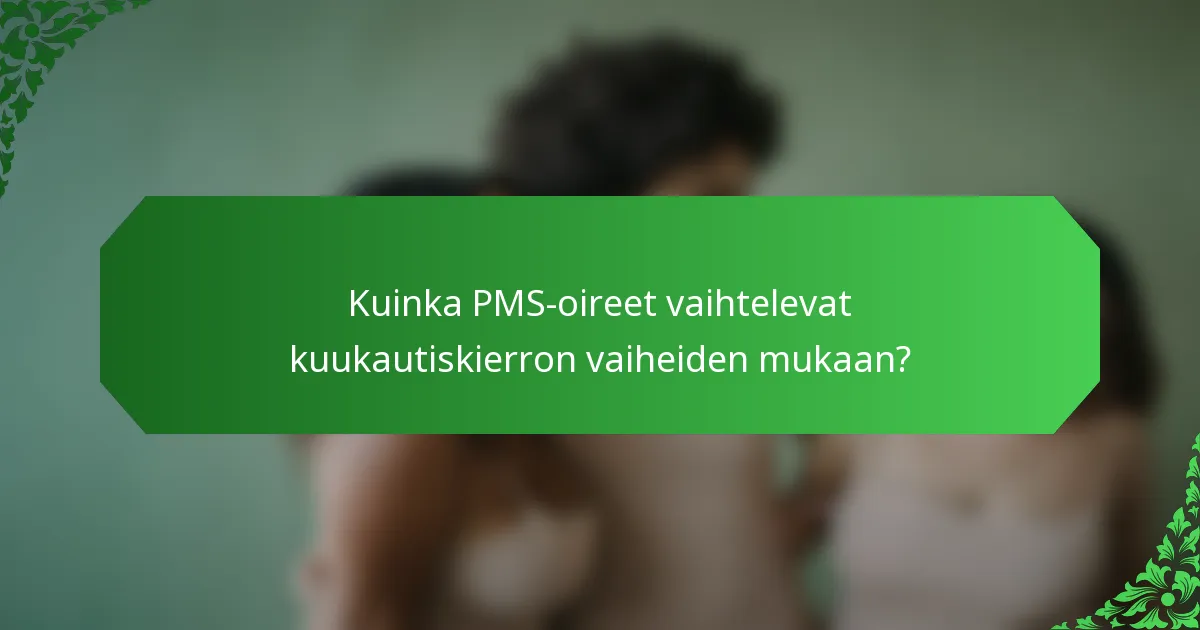Kuinka PMS-oireet vaihtelevat kuukautiskierron vaiheiden mukaan?