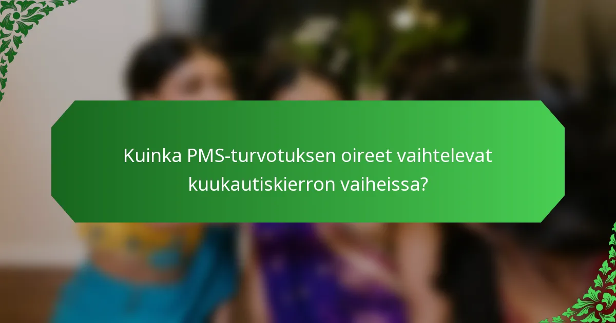 Kuinka PMS-turvotuksen oireet vaihtelevat kuukautiskierron vaiheissa?