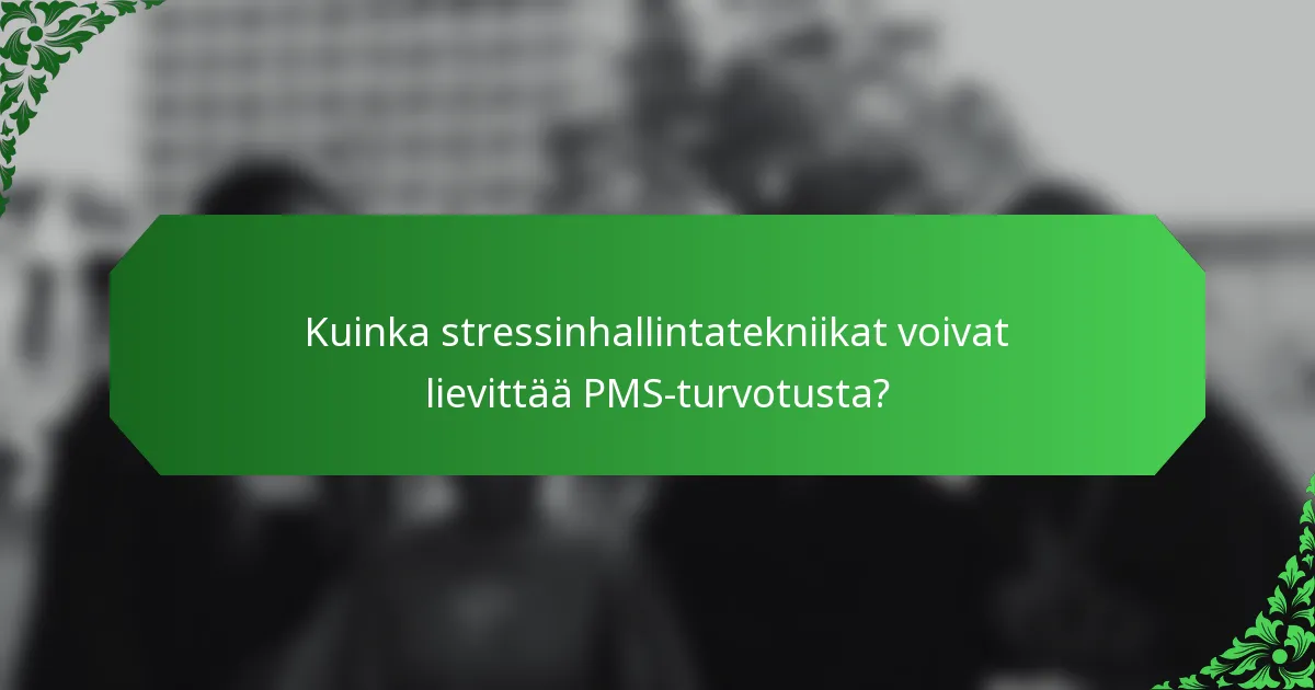 Kuinka stressinhallintatekniikat voivat lievittää PMS-turvotusta?