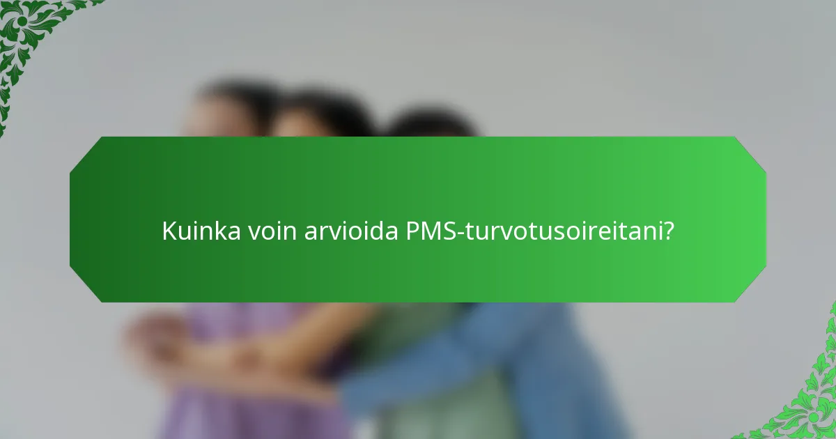 Kuinka voin arvioida PMS-turvotusoireitani?