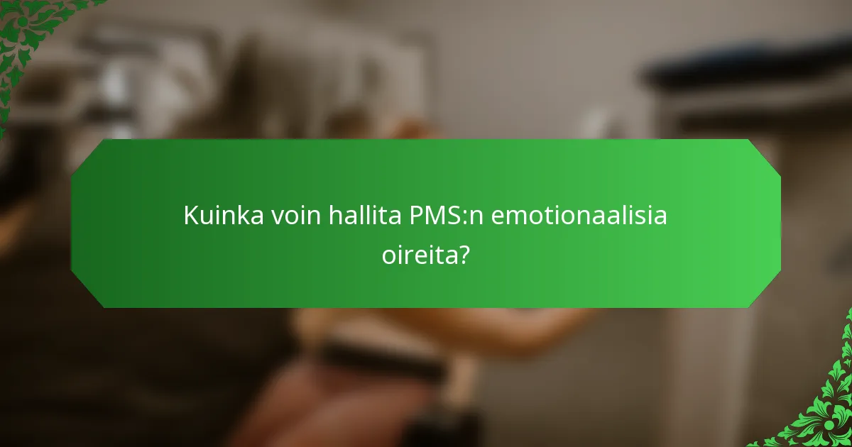 Kuinka voin hallita PMS:n emotionaalisia oireita?