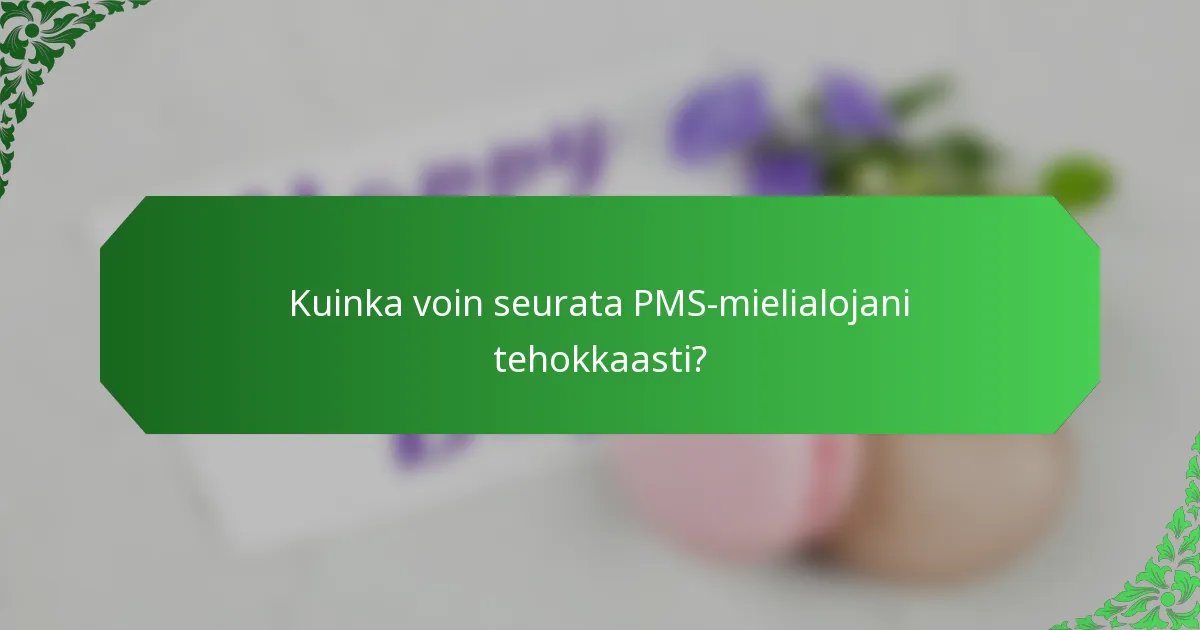 Kuinka voin seurata PMS-mielialojani tehokkaasti?