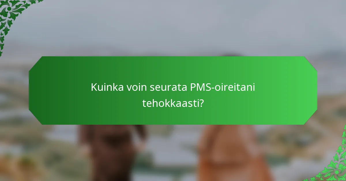 Kuinka voin seurata PMS-oireitani tehokkaasti?