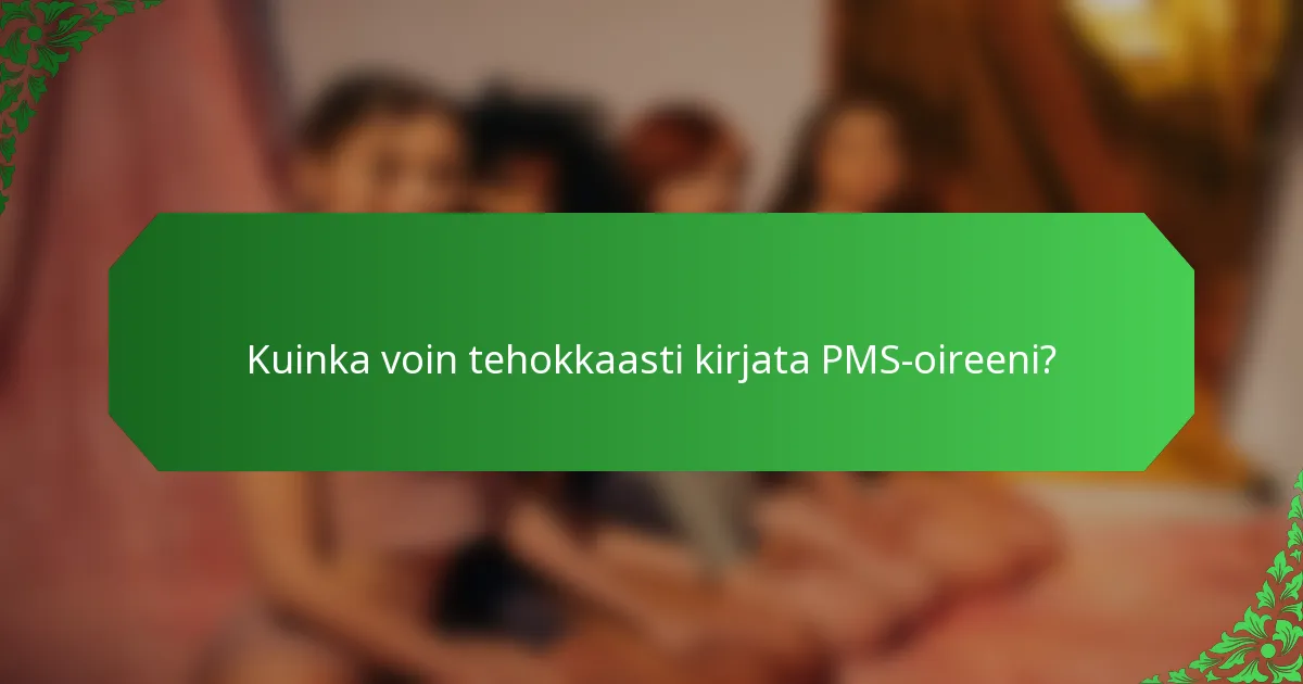 Kuinka voin tehokkaasti kirjata PMS-oireeni?