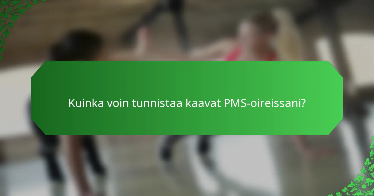 Kuinka voin tunnistaa kaavat PMS-oireissani?