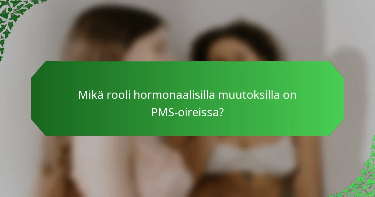 Mikä rooli hormonaalisilla muutoksilla on PMS-oireissa?