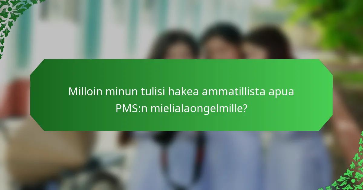 Milloin minun tulisi hakea ammatillista apua PMS:n mielialaongelmille?