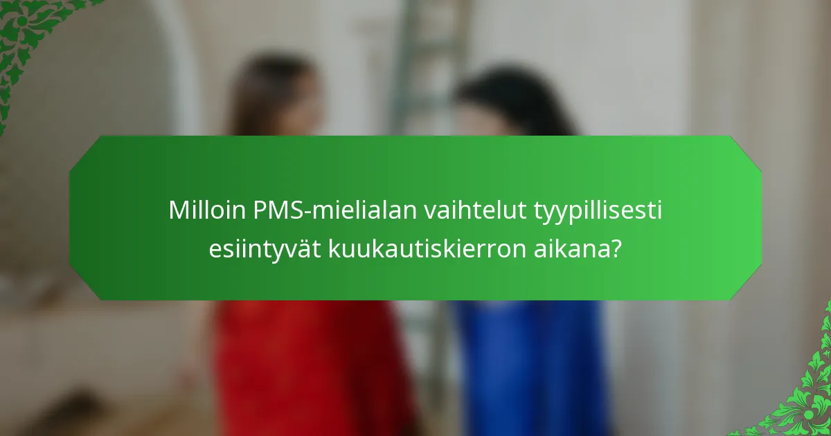 Milloin PMS-mielialan vaihtelut tyypillisesti esiintyvät kuukautiskierron aikana?