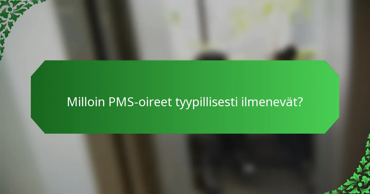 Milloin PMS-oireet tyypillisesti ilmenevät?