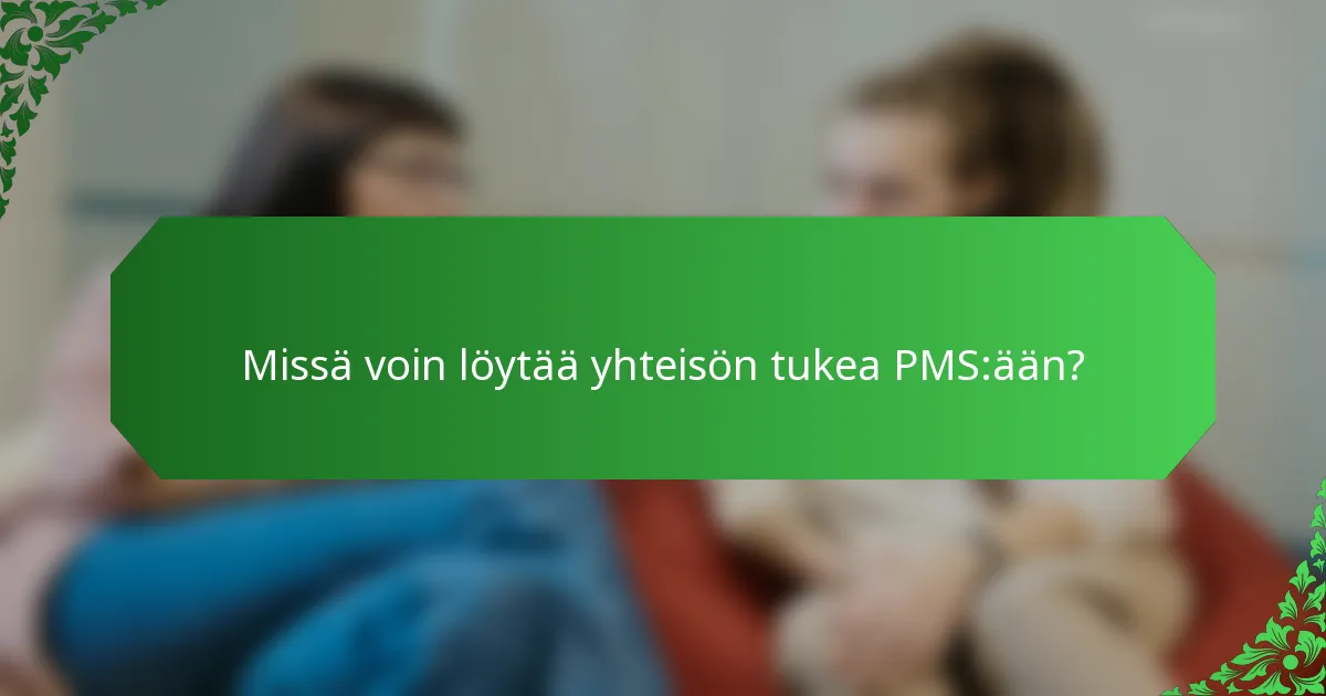 Missä voin löytää yhteisön tukea PMS:ään?