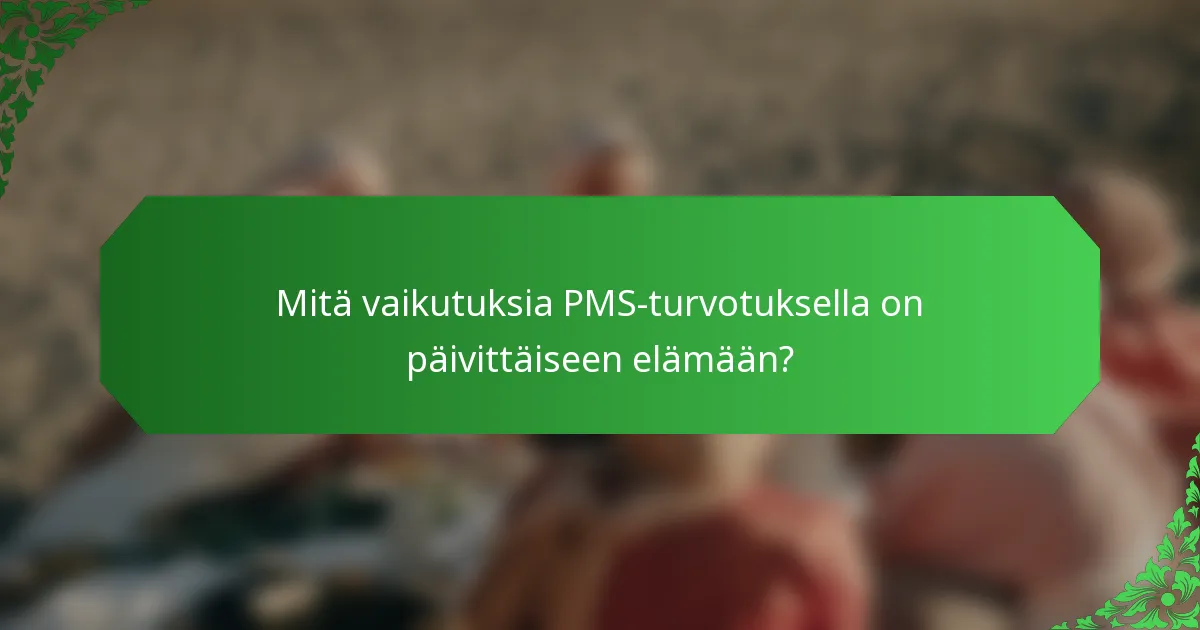 Mitä vaikutuksia PMS-turvotuksella on päivittäiseen elämään?