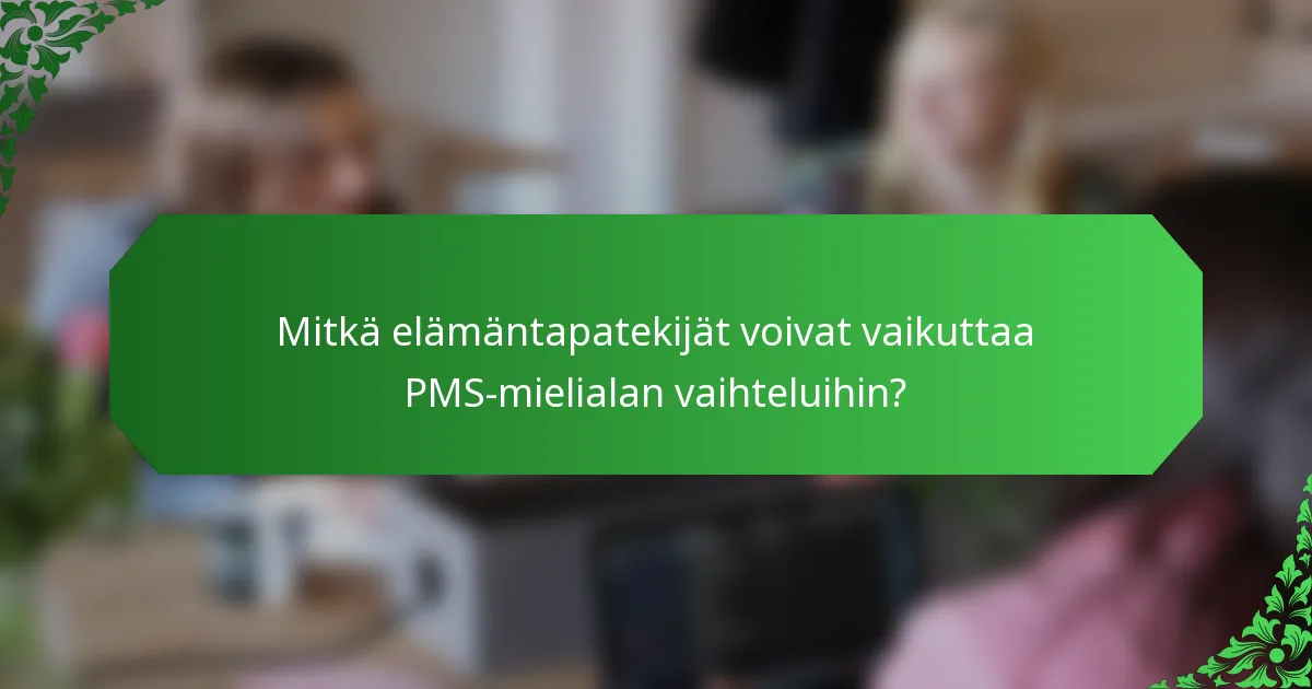 Mitkä elämäntapatekijät voivat vaikuttaa PMS-mielialan vaihteluihin?