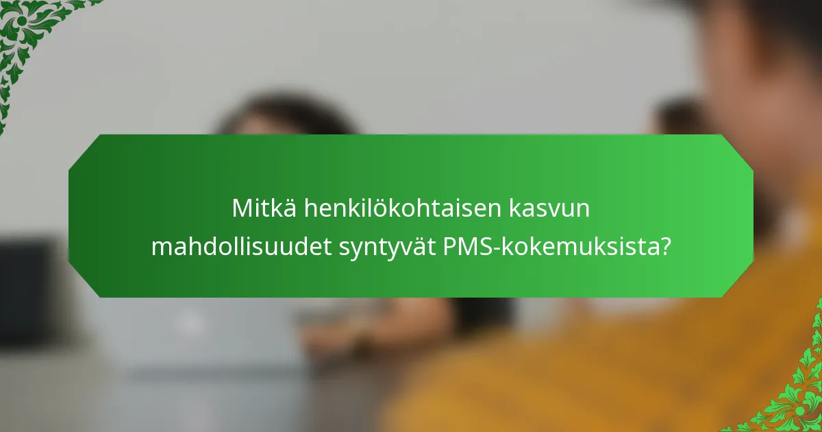 Mitkä henkilökohtaisen kasvun mahdollisuudet syntyvät PMS-kokemuksista?