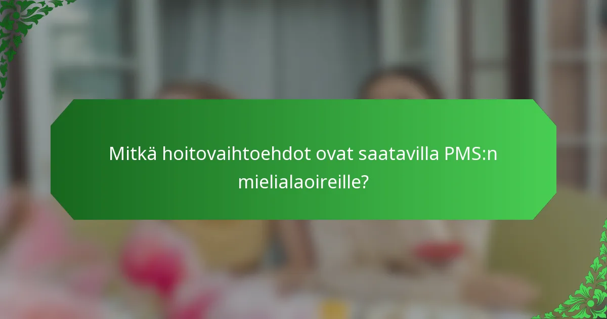 Mitkä hoitovaihtoehdot ovat saatavilla PMS:n mielialaoireille?