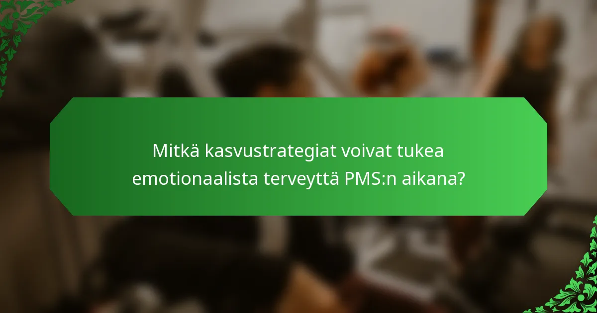 Mitkä kasvustrategiat voivat tukea emotionaalista terveyttä PMS:n aikana?