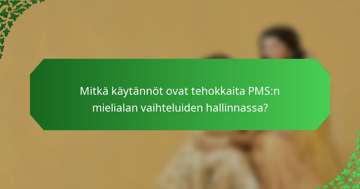 Mitkä käytännöt ovat tehokkaita PMS:n mielialan vaihteluiden hallinnassa?