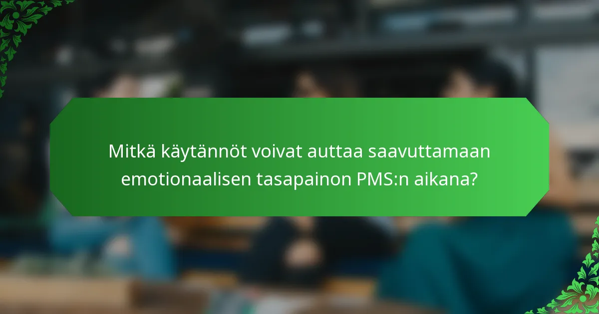 Mitkä käytännöt voivat auttaa saavuttamaan emotionaalisen tasapainon PMS:n aikana?