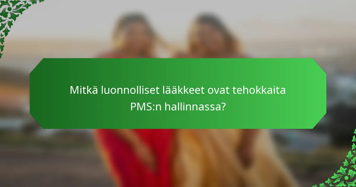 Mitkä luonnolliset lääkkeet ovat tehokkaita PMS:n hallinnassa?