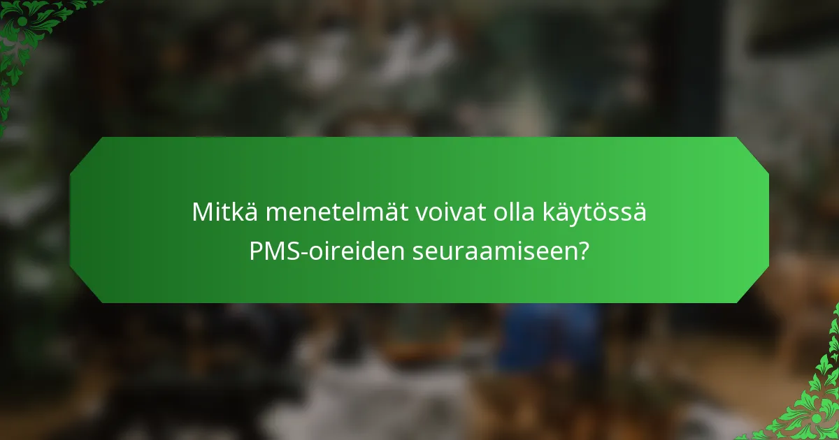 Mitkä menetelmät voivat olla käytössä PMS-oireiden seuraamiseen?