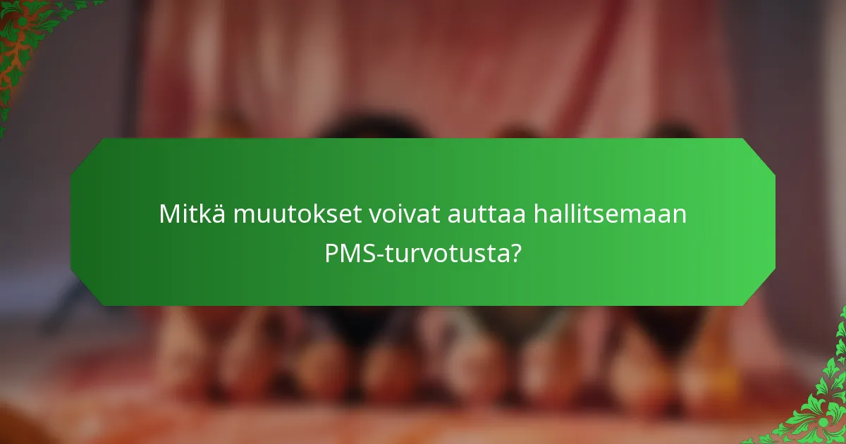 Mitkä muutokset voivat auttaa hallitsemaan PMS-turvotusta?