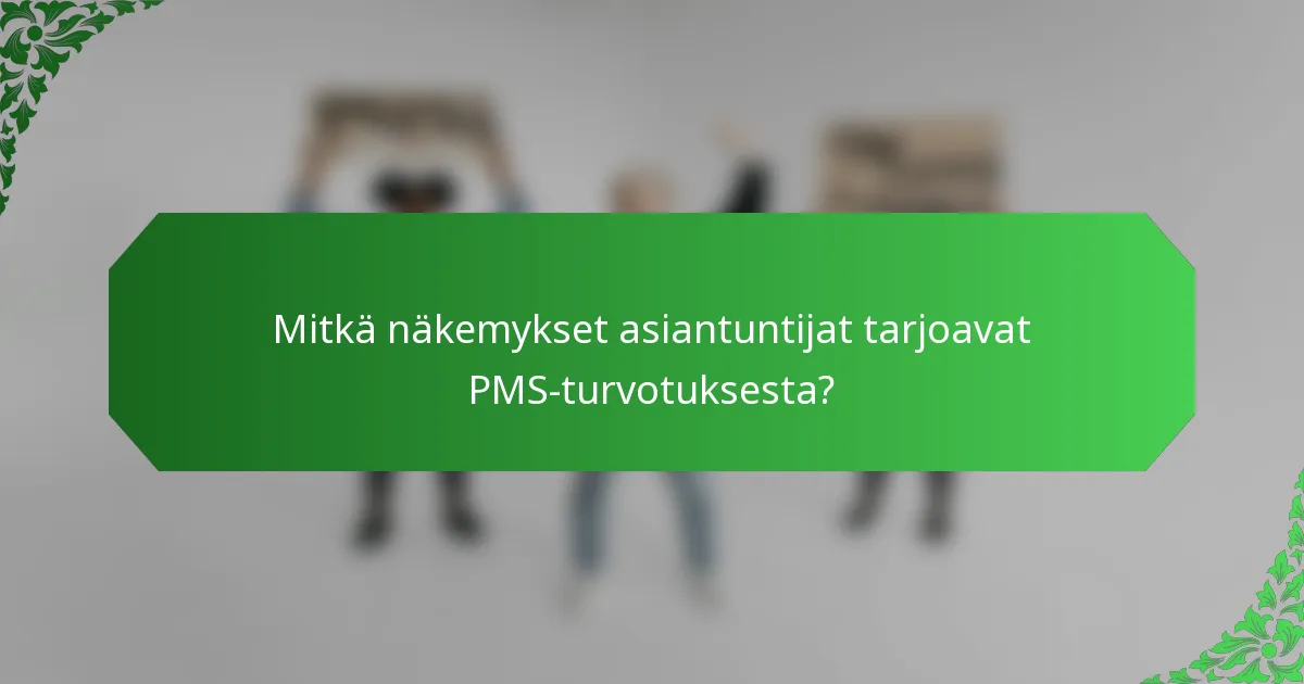 Mitkä näkemykset asiantuntijat tarjoavat PMS-turvotuksesta?