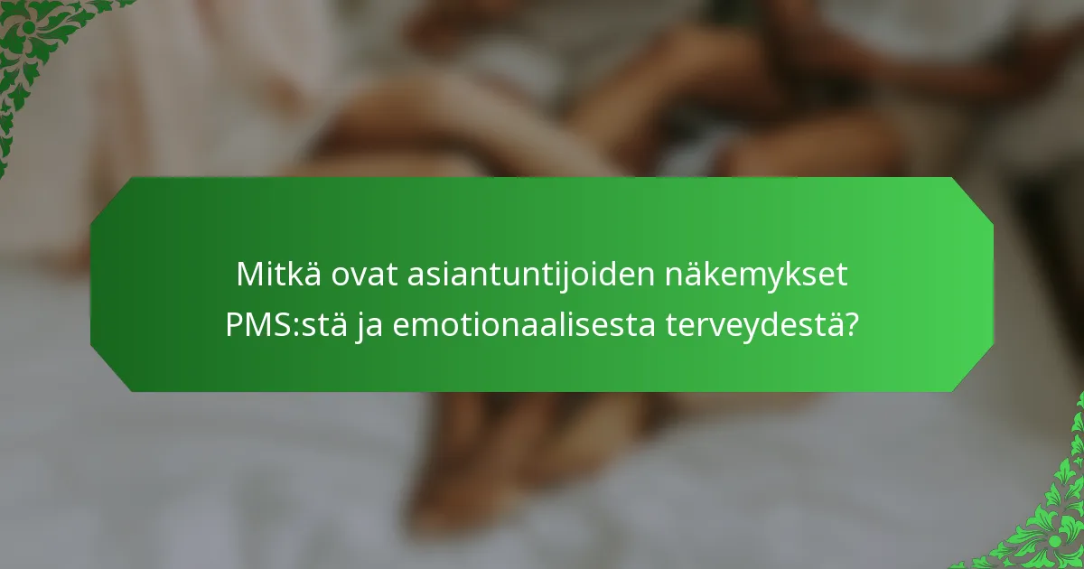 Mitkä ovat asiantuntijoiden näkemykset PMS:stä ja emotionaalisesta terveydestä?