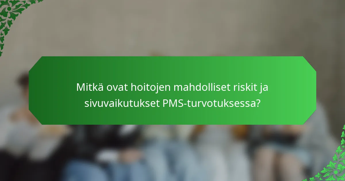 Mitkä ovat hoitojen mahdolliset riskit ja sivuvaikutukset PMS-turvotuksessa?