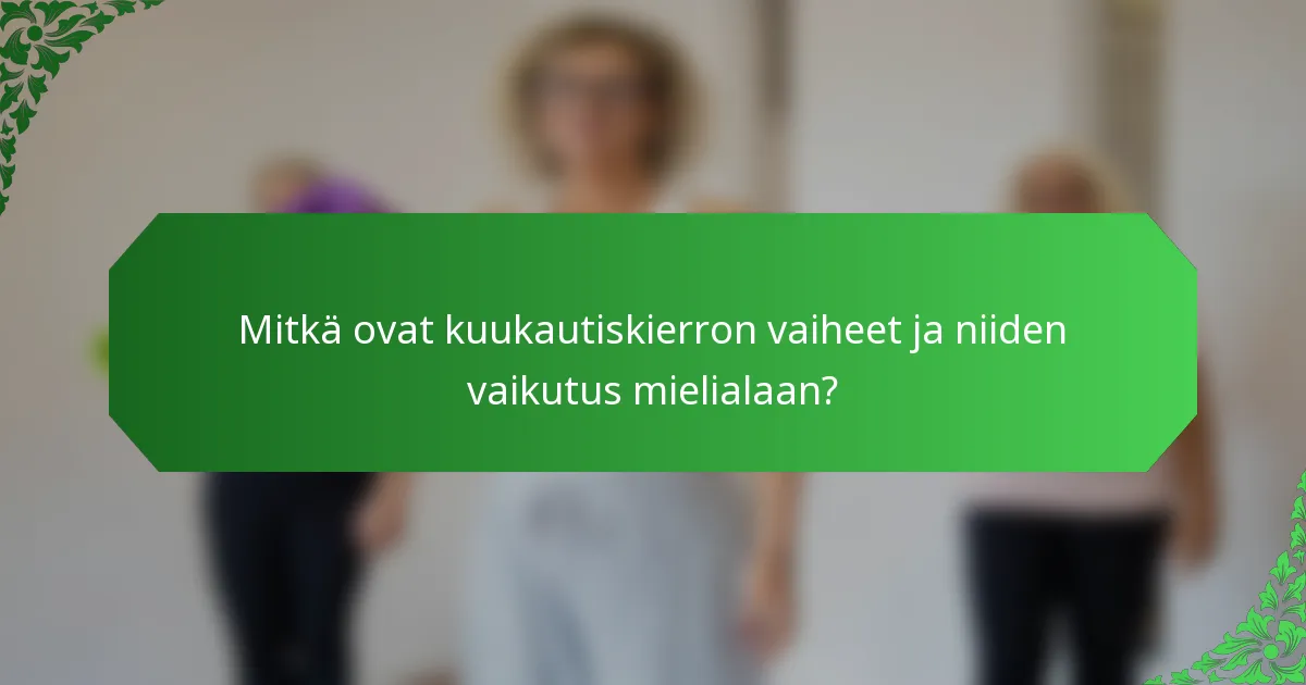 Mitkä ovat kuukautiskierron vaiheet ja niiden vaikutus mielialaan?