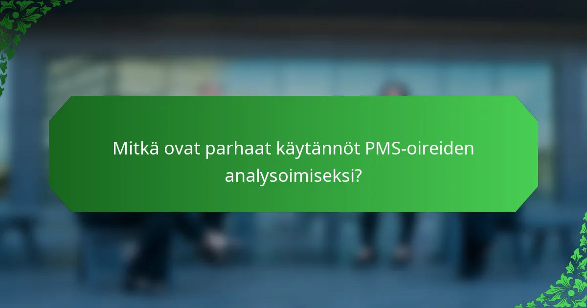 Mitkä ovat parhaat käytännöt PMS-oireiden analysoimiseksi?