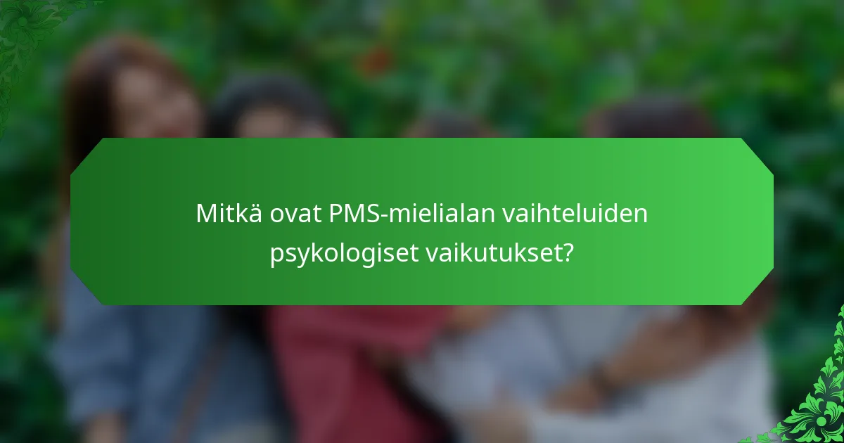 Mitkä ovat PMS-mielialan vaihteluiden psykologiset vaikutukset?