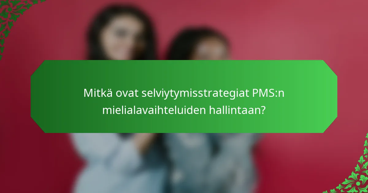 Mitkä ovat selviytymisstrategiat PMS:n mielialavaihteluiden hallintaan?