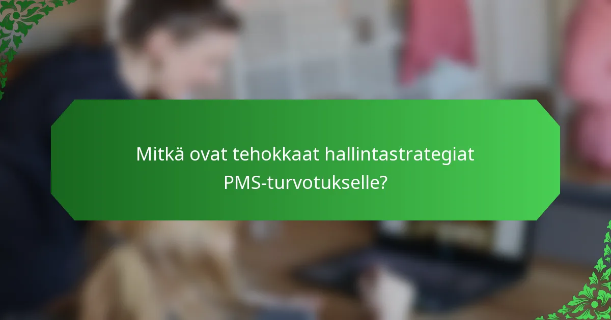 Mitkä ovat tehokkaat hallintastrategiat PMS-turvotukselle?