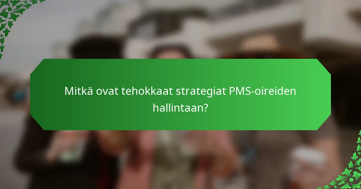 Mitkä ovat tehokkaat strategiat PMS-oireiden hallintaan?