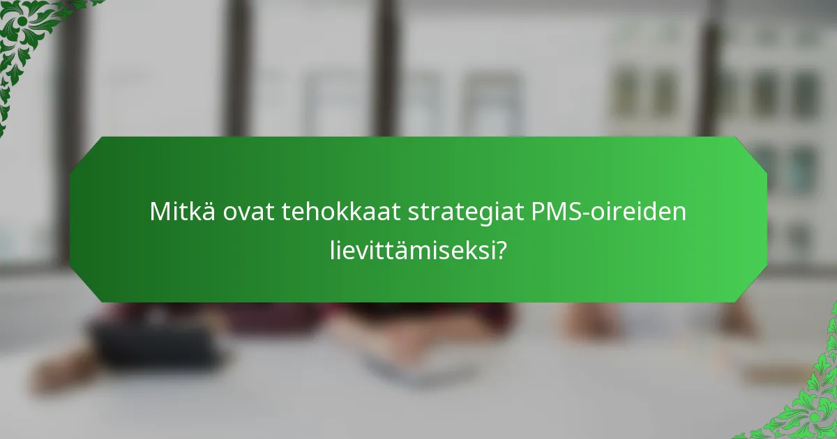 Mitkä ovat tehokkaat strategiat PMS-oireiden lievittämiseksi?