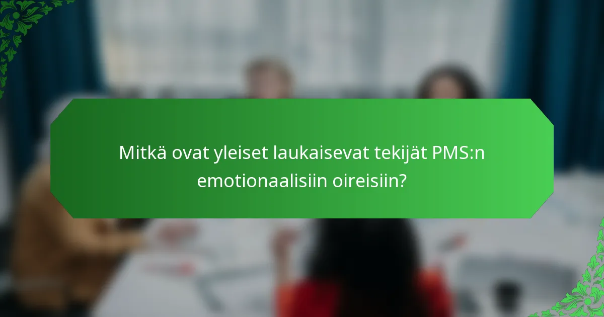 Mitkä ovat yleiset laukaisevat tekijät PMS:n emotionaalisiin oireisiin?