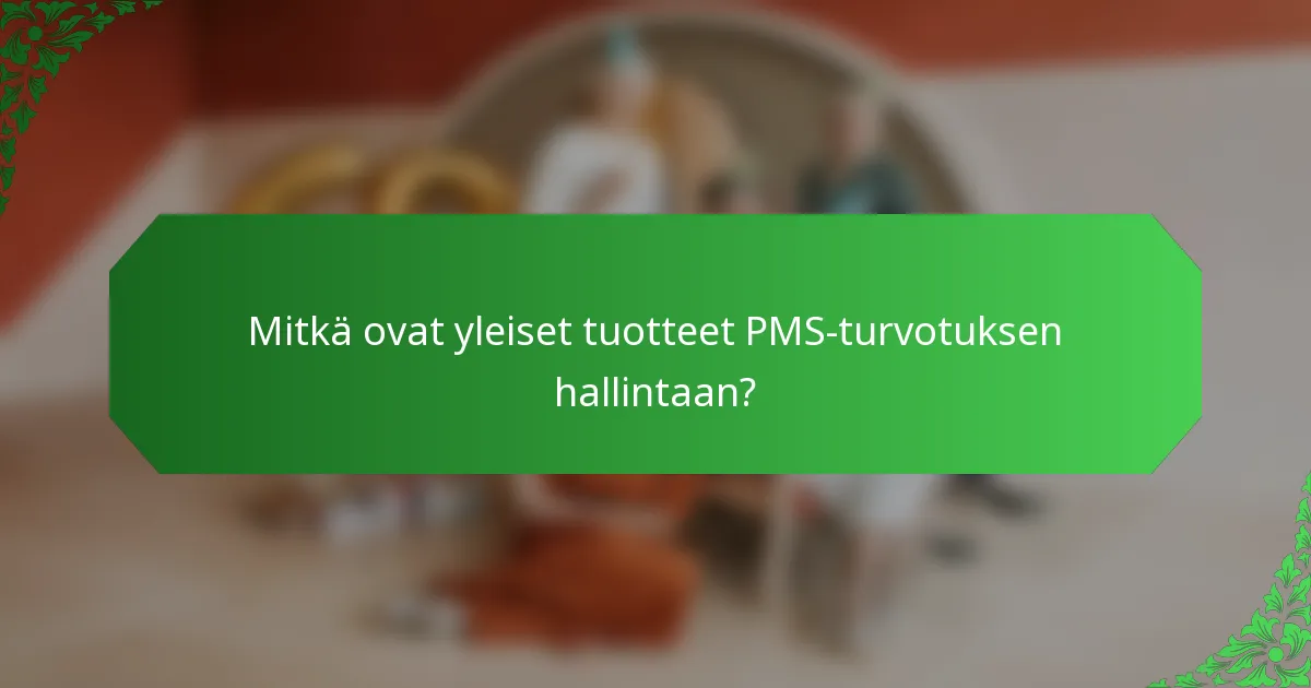 Mitkä ovat yleiset tuotteet PMS-turvotuksen hallintaan?