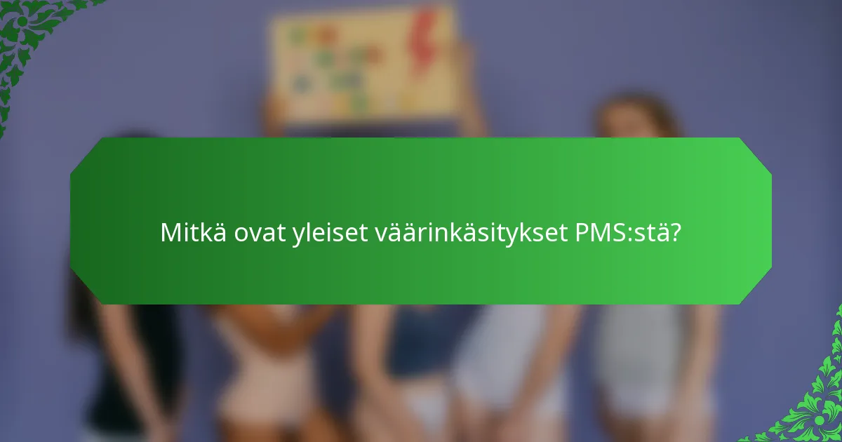 Mitkä ovat yleiset väärinkäsitykset PMS:stä?
