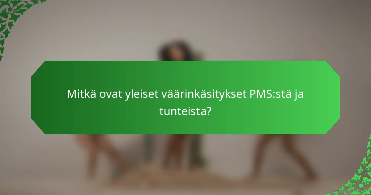 Mitkä ovat yleiset väärinkäsitykset PMS:stä ja tunteista?